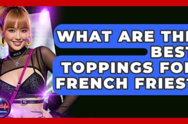 What Are The Best Toppings For French Fries? - Nightlife Experiences