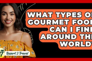 What Types Of Gourmet Food Can I Find Around The World? - Resort 2 Travel
