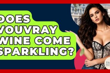 Does Vouvray Wine Come Sparkling? - France Fact File