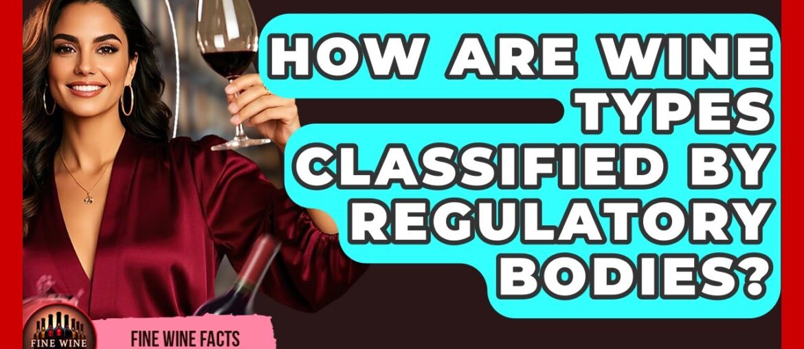How Are Wine Types Classified by Regulatory Bodies? | Fine Wine Facts How Are Wine Types Classified by Regulatory Bodies? | Fine Wine Facts