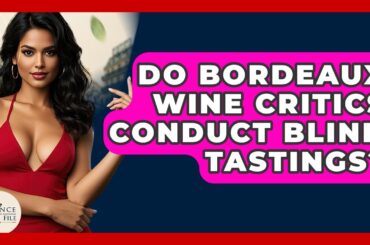 Do Bordeaux Wine Critics Conduct Blind Tastings? - France Fact File
