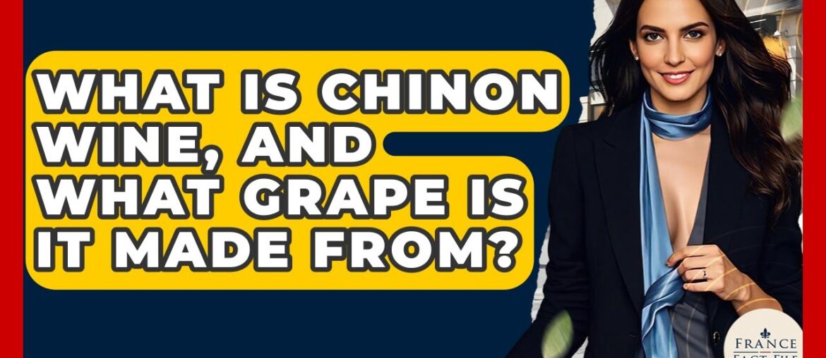 What Is Chinon Wine, And What Grape Is It Made From? - France Fact File