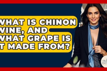 What Is Chinon Wine, And What Grape Is It Made From? - France Fact File