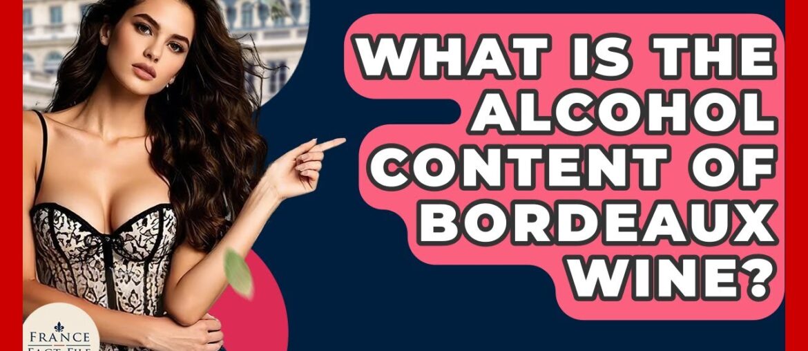 What Is The Alcohol Content Of Bordeaux Wine? - France Fact File