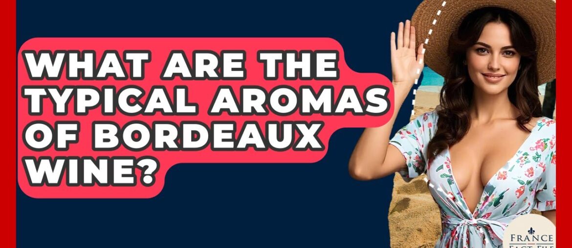 What Are The Typical Aromas Of Bordeaux Wine? - France Fact File