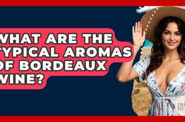 What Are The Typical Aromas Of Bordeaux Wine? - France Fact File