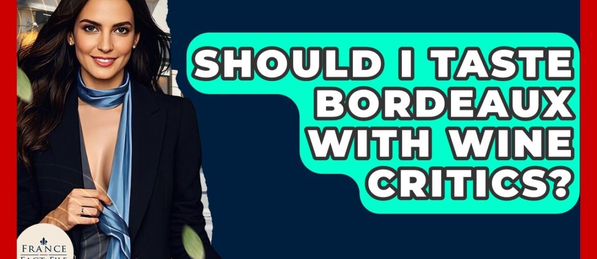 Should I Taste Bordeaux With Wine Critics? – France Fact File Should I Taste Bordeaux With Wine Critics? - France Fact File