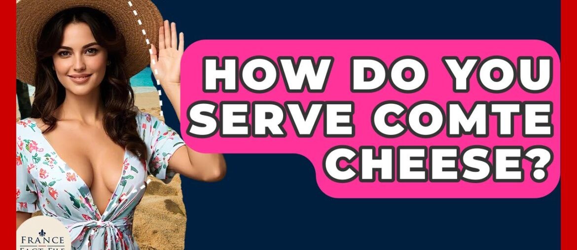 How Do You Serve Comte Cheese? – France Fact File How Do You Serve Comte Cheese? - France Fact File