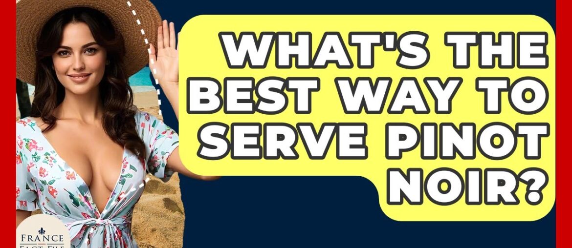 What's The Best Way To Serve Pinot Noir? - France Fact File