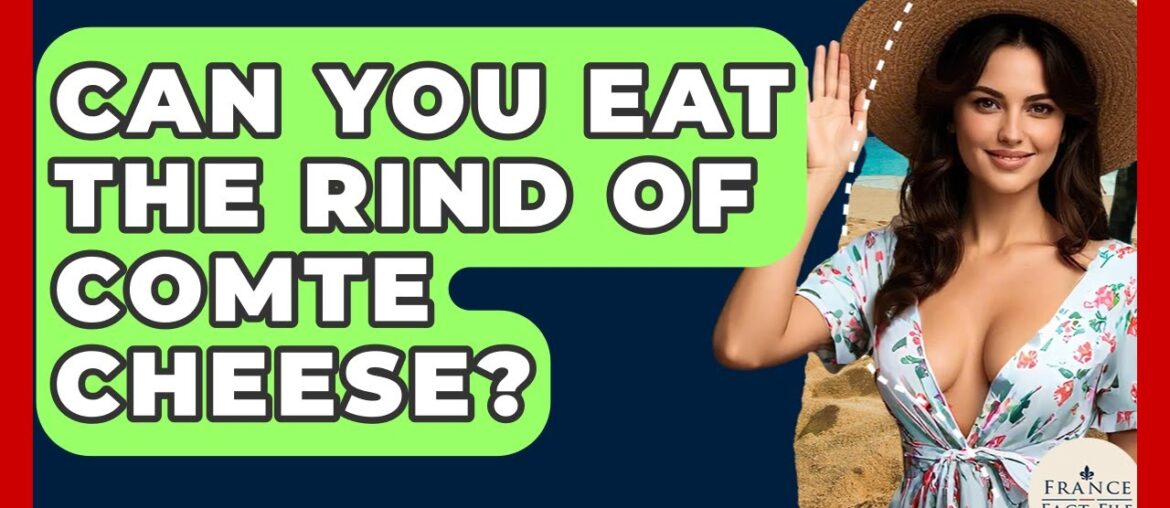 Can You Eat The Rind Of Comte Cheese? - France Fact File