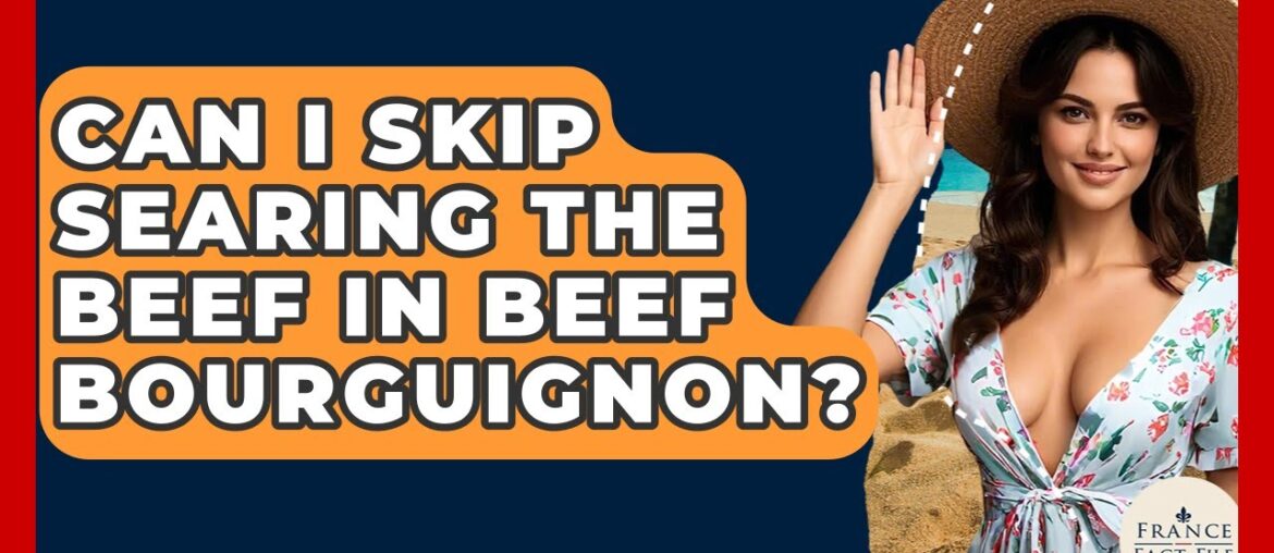 Can I Skip Searing The Beef In Beef Bourguignon? - France Fact File