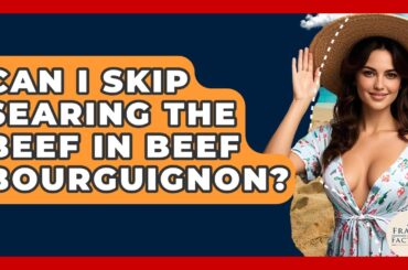 Can I Skip Searing The Beef In Beef Bourguignon? - France Fact File