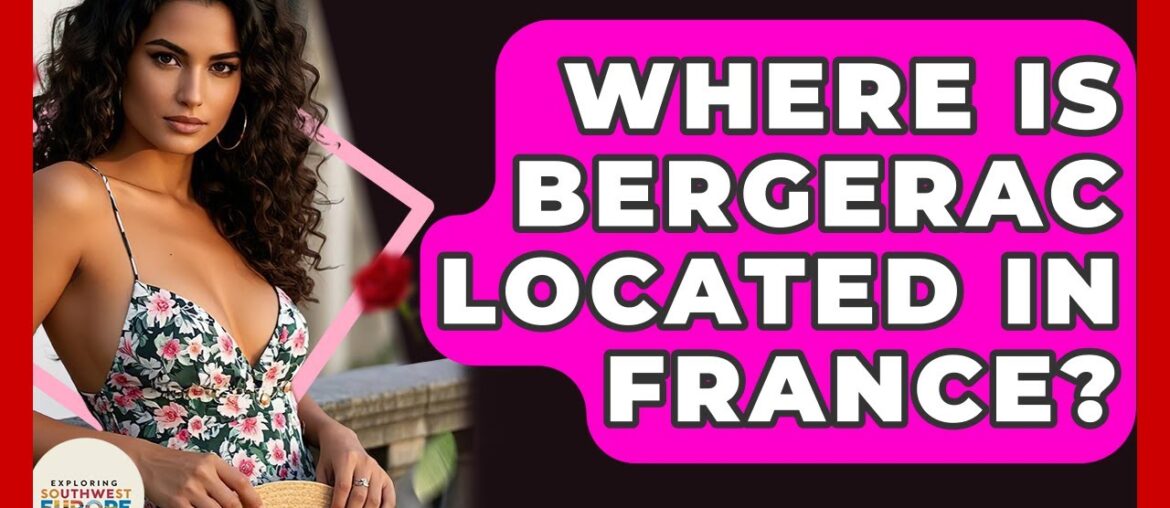 Where Is Bergerac Located In France? - Exploring Southwest Europe