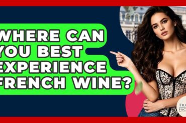 Where Can You Best Experience French Wine? - France Fact File