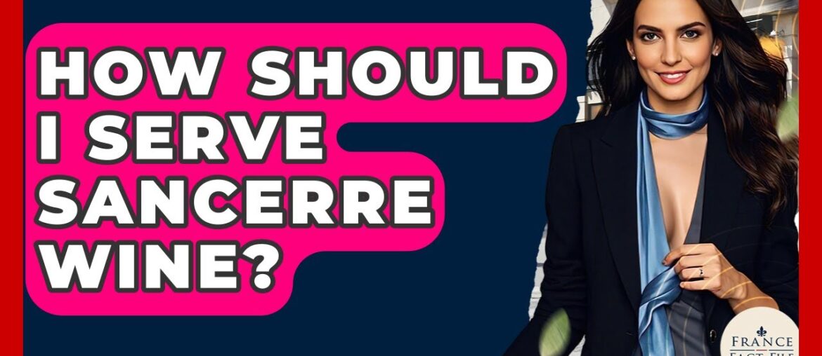 How Should I Serve Sancerre Wine? - France Fact File