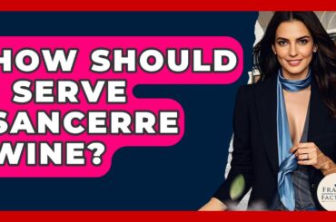 How Should I Serve Sancerre Wine? - France Fact File