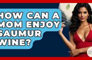 How Can A Mom Enjoy Saumur Wine? - France Fact File