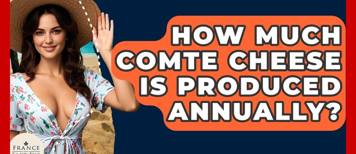How Much Comte Cheese Is Produced Annually? - France Fact File