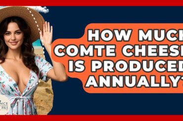 How Much Comte Cheese Is Produced Annually? - France Fact File