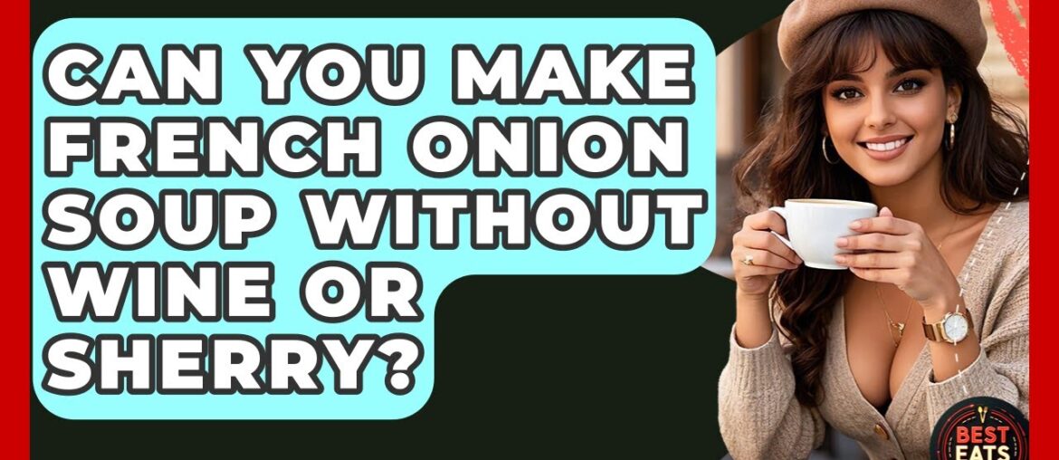 Can You Make French Onion Soup Without Wine Or Sherry? - Best Eats Worldwide