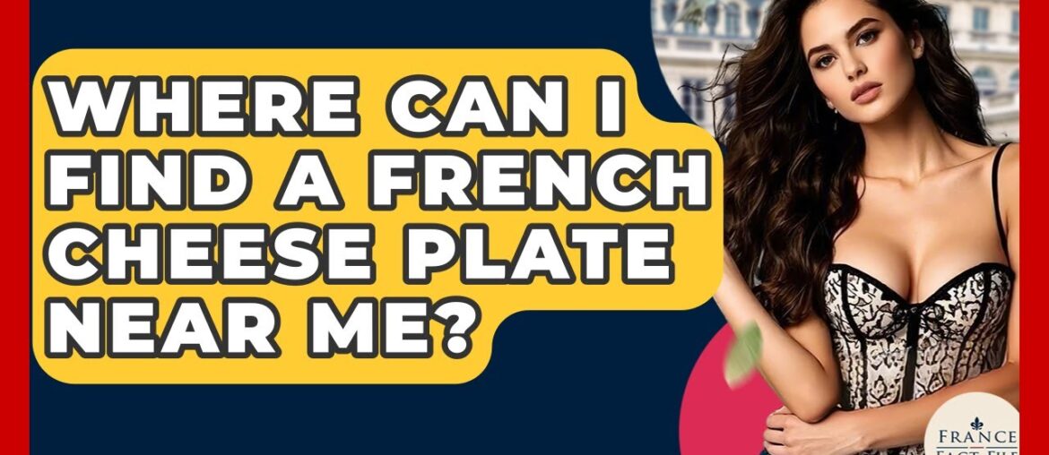 Where Can I Find A French Cheese Plate Near Me? - France Fact File