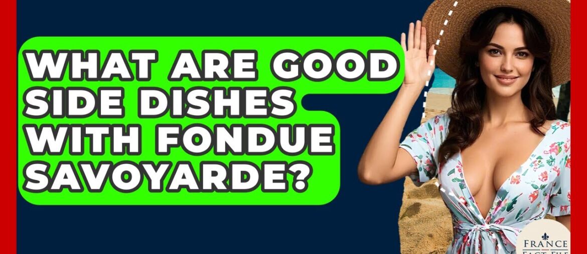 What Are Good Side Dishes With Fondue Savoyarde? - France Fact File