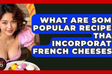What Are Some Popular Recipes That Incorporate French Cheeses? - Best Eats Worldwide
