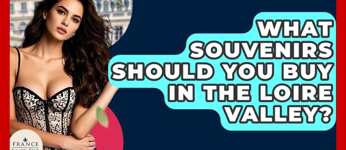 What Souvenirs Should You Buy In The Loire Valley? - France Fact File