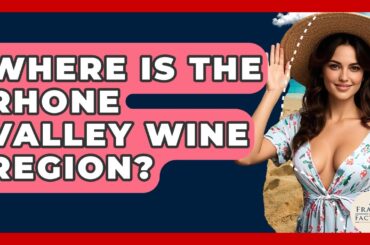 Where Is The Rhone Valley Wine Region? - France Fact File