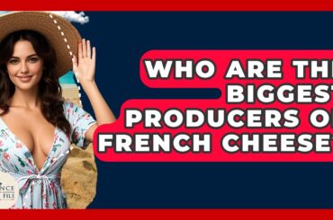 Who Are The Biggest Producers Of French Cheese? - France Fact File