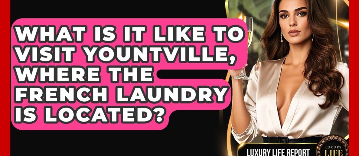 What Is It Like To Visit Yountville, Where The French Laundry Is Located? - Luxury Life Report