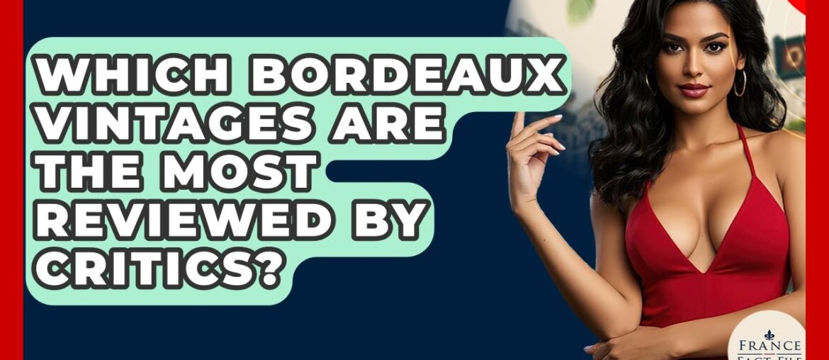 Which Bordeaux Vintages Are The Most Reviewed By Critics? - France Fact File