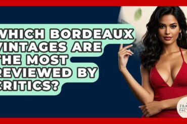 Which Bordeaux Vintages Are The Most Reviewed By Critics? - France Fact File