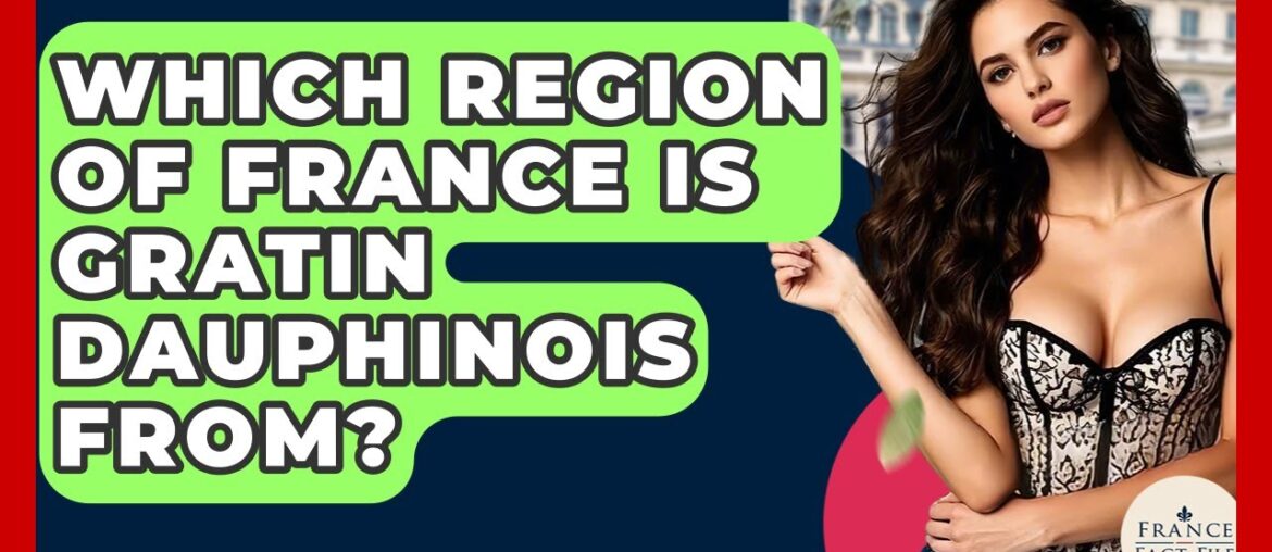 Which Region Of France Is Gratin Dauphinois From? - France Fact File