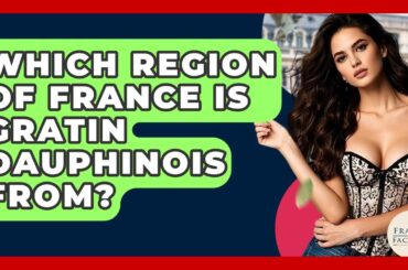 Which Region Of France Is Gratin Dauphinois From? - France Fact File
