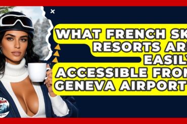 What French Ski Resorts Are Easily Accessible From Geneva Airport? - Ask A Ski Bum