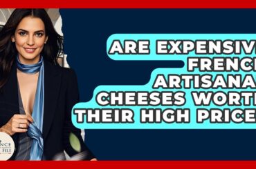 Are Expensive French Artisanal Cheeses Worth Their High Price? - France Fact File