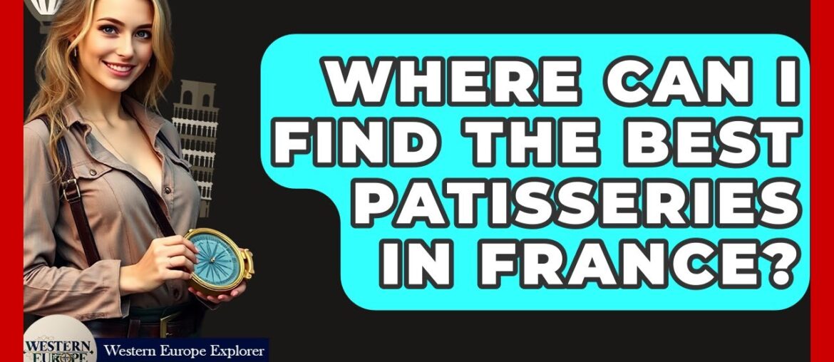 Where Can I Find The Best Patisseries In France? - Western Europe Explorer
