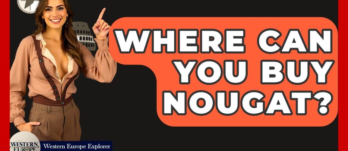 Where Can You Buy Nougat? - Western Europe Explorer