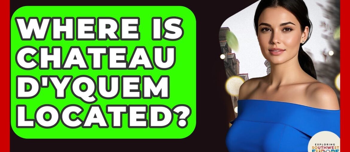 Where Is Chateau D'Yquem Located? - Exploring Southwest Europe