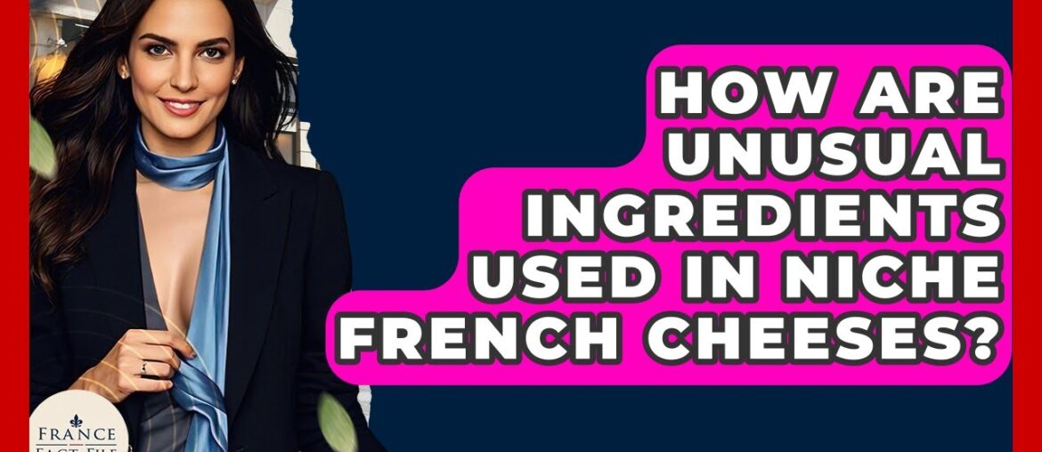 How Are Unusual Ingredients Used In Niche French Cheeses? - France Fact File