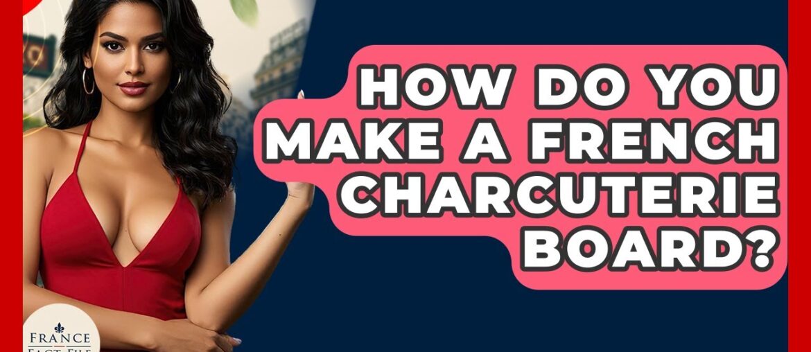 How Do You Make A French Charcuterie Board? - France Fact File