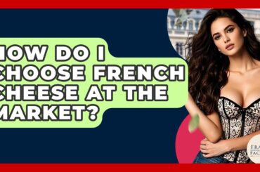 How Do I Choose French Cheese At The Market? - France Fact File