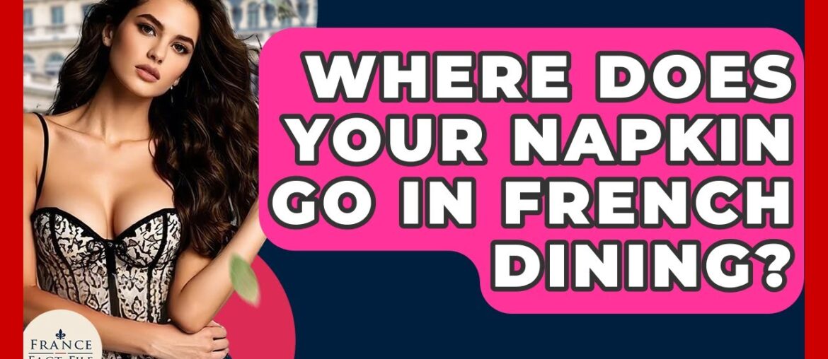 Where Does Your Napkin Go In French Dining? – France Fact File Where Does Your Napkin Go In French Dining? - France Fact File