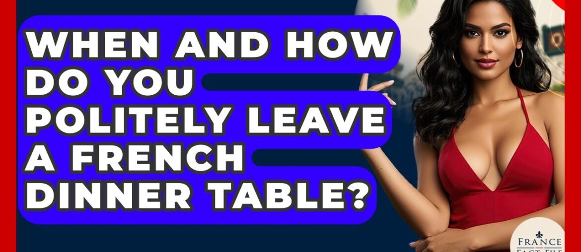 When And How Do You Politely Leave A French Dinner Table? - France Fact File