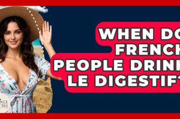 When Do French People Drink Le Digestif? - France Fact File