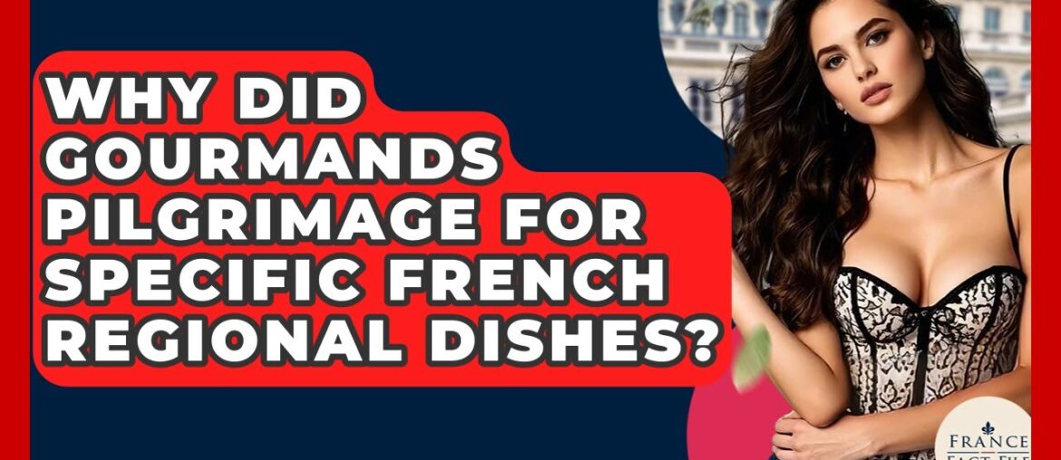 Why Did Gourmands Pilgrimage For Specific French Regional Dishes? - France Fact File