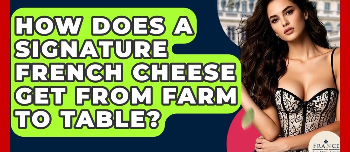 How Does A Signature French Cheese Get From Farm To Table? - France Fact File