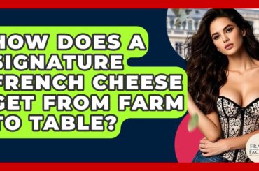 How Does A Signature French Cheese Get From Farm To Table? - France Fact File