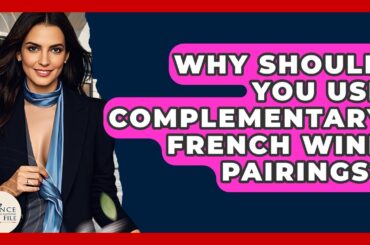 Why Should You Use Complementary French Wine Pairings? - France Fact File